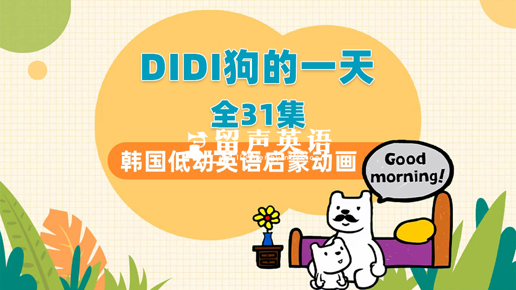 韩国低幼英语启蒙动画片《DIdi’s Day》DIDI狗的一天，全31集带英文字幕，带配套音频MP3，百度网盘下载！-留声英语